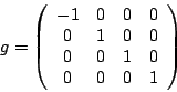 \begin{displaymath}g = \left( \begin{array}{cccc}
-1 & 0 &0 & 0 \\
0 & 1 &0 & 0 \\
0 & 0 &1 & 0 \\
0 & 0 &0 & 1 \\
\end{array}\right)
\end{displaymath}