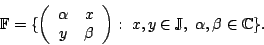 \begin{displaymath}{\mathbb{F}}= \{ \left( \begin{array}{cc}
\alpha & x \\
y ...
...;
x,y \in {\mathbb{J}}, \; \alpha , \beta \in {\mathbb{C}}\} .
\end{displaymath}