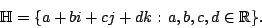 \begin{displaymath}\H = \{ a + bi + cj + dk \; \colon \; a,b,c,d \in {\mathbb{R}}\} . \end{displaymath}