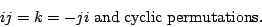 \begin{displaymath}ij = k = -ji {\rm\; and \; cyclic \; permutations}.\end{displaymath}