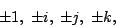 \begin{displaymath}\pm 1, \; \pm i, \; \pm j, \; \pm k, \end{displaymath}