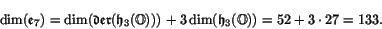 \begin{displaymath}\dim(\e _7) = \dim(\Der (\h _3(\O))) + 3 \dim(\h _3(\O)) = 52 + 3 \cdot 27 =
133 .\end{displaymath}