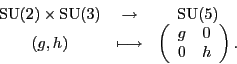 \begin{displaymath}\begin{array}{ccc}
{\rm SU}(2) \times {\rm SU}(3) &\to& {\rm...
...egin{array}{cc}
g & 0 \\
0 & h
\end{array}\right).
\end{array}\end{displaymath}
