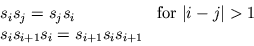 \begin{displaymath}
\begin{array}{ll}
s_i s_j = s_j s_i & {\rm for } \vert i-j\vert > 1\\
s_i s_{i+1} s_i = s_{i+1} s_i s_{i+1}\\
\end{array}\end{displaymath}