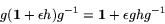 \begin{displaymath}
g({\bf 1}+\epsilon h)g^{-1} = {\bf 1}+ \epsilon ghg^{-1}
\end{displaymath}