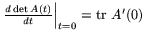 $\left.\frac{d\det A(t)}{dt}\right\vert _{t=0}={\rm tr\ }A'(0)$