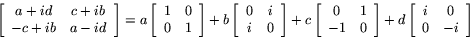 \begin{displaymath}
\left[
\begin{array}{cc}
a+id & c+ib \\
-c+ib & a-id
...
...ft[
\begin{array}{cc}
i & 0 \\
0 & -i
\end{array}\right]
\end{displaymath}