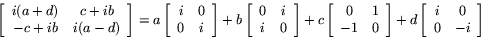 \begin{displaymath}
\left[
\begin{array}{cc}
i(a+d) & c+ib \\
-c+ib & i(a-d...
...ft[
\begin{array}{cc}
i & 0 \\
0 & -i
\end{array}\right]
\end{displaymath}