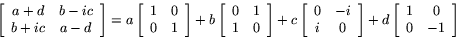 \begin{displaymath}
\left[
\begin{array}{cc}
a+d & b-ic \\
b+ic & a-d
\end...
...ft[
\begin{array}{cc}
1 & 0 \\
0 & -1
\end{array}\right]
\end{displaymath}