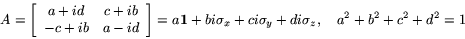 \begin{displaymath}
A=
\left[
\begin{array}{cc}
a+id & c+ib \\
-c+ib & a-i...
...f 1}+bi\sigma_x+ci\sigma_y+di\sigma_z, \quad a^2+b^2+c^2+d^2=1
\end{displaymath}