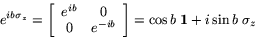 \begin{displaymath}
e^{ib\sigma_z}=
\left[
\begin{array}{cc}
e^{ib} & 0\\
...
...ib}
\end{array} \right]
= \cos b\;{\bf 1}+ i\sin b\;\sigma_z
\end{displaymath}