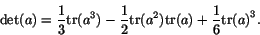 \begin{displaymath}\det(a) = {1\over 3} \tr (a^3) - {1\over 2} \tr (a^2) \tr (a) +
{1\over 6} {\tr (a)}^3 .\end{displaymath}