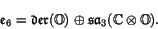 \begin{displaymath}
\e _6 = \Der (\O) \oplus \sa _3(\C \tensor \O) .
\end{displaymath}