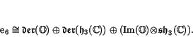 \begin{displaymath}
% latex2html id marker 1718\e _6 \iso \Der (\O) \oplus \Der (\h _3(\C)) \oplus
(\Im (\O) \!\tensor \! \sh _3(\C)) .
\end{displaymath}