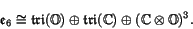 \begin{displaymath}
\e _6 \iso \Tri (\O) \oplus \Tri (\C) \oplus (\C \tensor \O)^3 .
\end{displaymath}