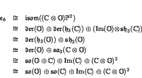 \begin{displaymath}
% latex2html id marker 1727\begin{array}{lcl}
\e _6 &\iso...
... \so (\C) \oplus \Im (\C) \oplus (\C \tensor \O)^3
\end{array}\end{displaymath}