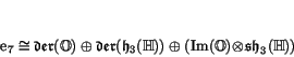 \begin{displaymath}
% latex2html id marker 1732\e _7 \iso \Der (\O) \oplus \Der (\h _3(\H)) \oplus
(\Im (\O) \!\tensor \! \sh _3(\H))
\end{displaymath}