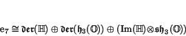 \begin{displaymath}
% latex2html id marker 1732\e _7 \iso \Der (\H) \oplus \Der (\h _3(\O)) \oplus
(\Im (\H) \!\tensor \! \sh _3(\O))
\end{displaymath}