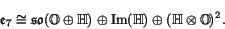 \begin{displaymath}
\e _7 \iso \so (\O \oplus \H) \oplus \Im (\H) \oplus (\H \tensor \O)^2.
\end{displaymath}