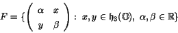 \begin{displaymath}
% latex2html id marker 1742
F = \{ \left( \begin{array}{cc}...
... \right) : \;
x,y \in \h _3(\O) , \; \alpha , \beta \in \R \}
\end{displaymath}