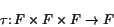 \begin{displaymath}\tau \maps F \times F \times F \to F \end{displaymath}