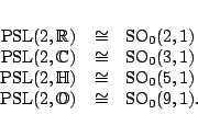 \begin{displaymath}
% latex2html id marker 1619
\begin{array}{ccl}
\PSL (2,\...
...\SO _0(6,1) \\  \PSL (2,\O)& \iso &\SO _0(9,1) .
\end{array}
\end{displaymath}