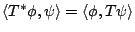 $ \langle T^\ast \phi,\psi \rangle = \langle \phi, T\psi \rangle $