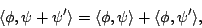 \begin{displaymath}\langle \phi , \psi + \psi' \rangle =
\langle \phi, \psi \rangle + \langle \phi, \psi' \rangle, \end{displaymath}