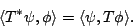 \begin{displaymath}\langle T^\ast \psi,\phi \rangle = \langle \psi, T\phi \rangle .\end{displaymath}