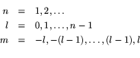 \begin{eqnarray*}
n & = & 1,2,\ldots\\
l & = & 0,1,\ldots, n-1\\
m & = & -l,-(l-1),\ldots,(l-1), l\\
\end{eqnarray*}