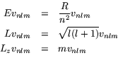 \begin{eqnarray*}
E v_{nlm} & = & \frac{R}{n^2}v_{nlm}\\
L v_{nlm} & = & \sqrt{l(l+1)}v_{nlm}\\
L_z v_{nlm} & = & m v_{nlm}\\
\end{eqnarray*}