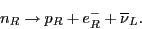 \begin{displaymath}n_R \to p_R + e^-_R + \overline{\nu}_L. \end{displaymath}