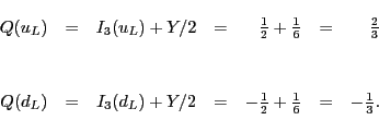\begin{displaymath}\begin{array}{ccccrcr}
Q(u_L) &=& I_3(u_L) + Y/2 & = & \frac...
...= & -\frac{1}{2}+ \frac{1}{6}& =& -\frac{1}{3}. \\
\end{array}\end{displaymath}