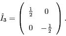 \begin{displaymath}\hat{I}_3 = \left(\begin{array}{cc} \frac{1}{2}& 0 \\ 0 & -\frac{1}{2}\end{array} \right). \end{displaymath}
